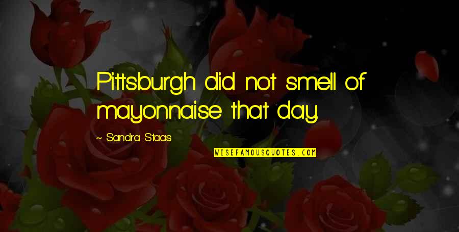 Xiaowulai Quotes By Sandra Staas: Pittsburgh did not smell of mayonnaise that day.