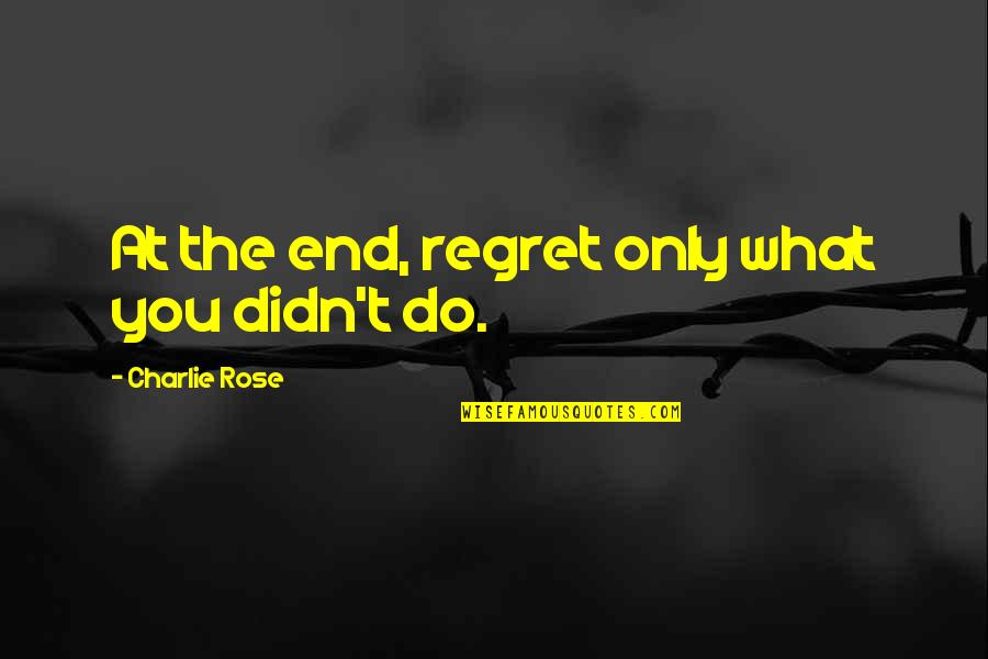 Xxio Quotes By Charlie Rose: At the end, regret only what you didn't