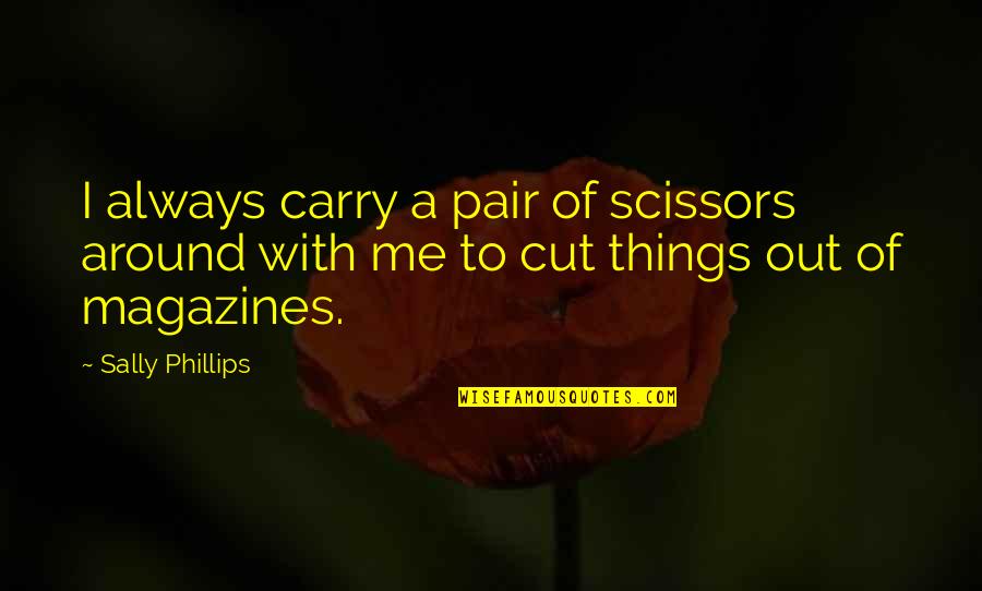 Y Always Me Quotes By Sally Phillips: I always carry a pair of scissors around