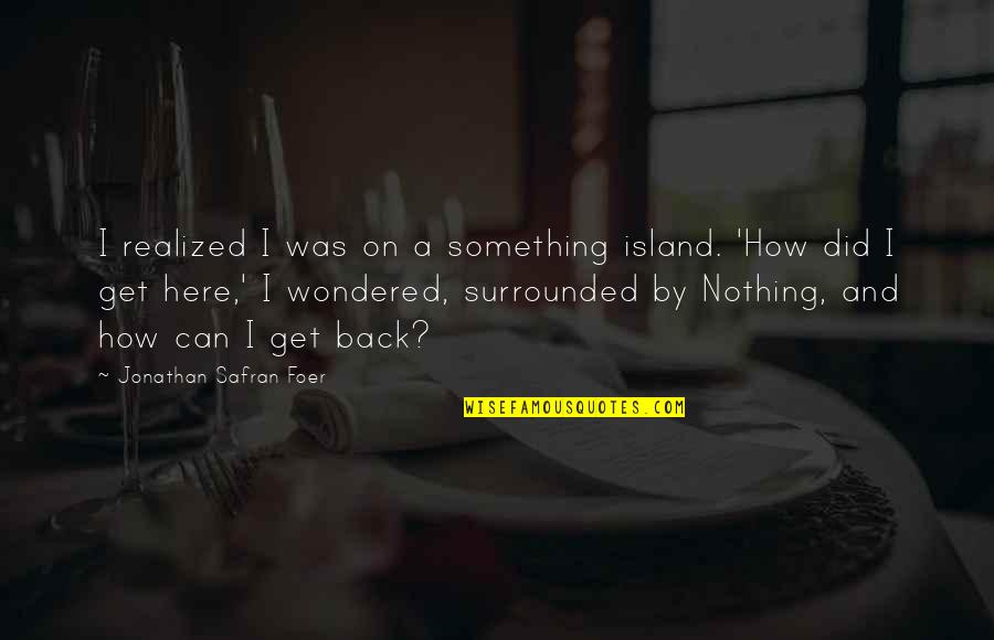 Y Z Ne Kezzap D K Len Kadin Quotes By Jonathan Safran Foer: I realized I was on a something island.