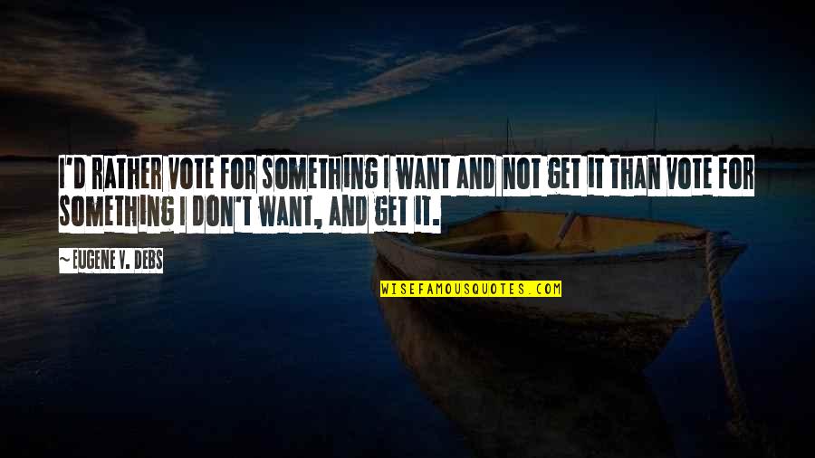 Ya Allah Help Quotes By Eugene V. Debs: I'd rather vote for something I want and