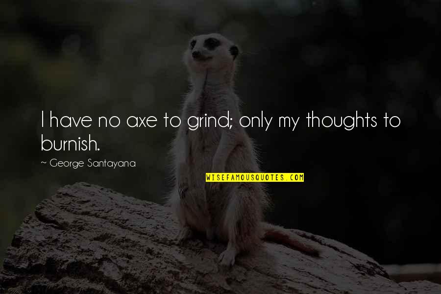 Yaddashthaye Alam Quotes By George Santayana: I have no axe to grind; only my