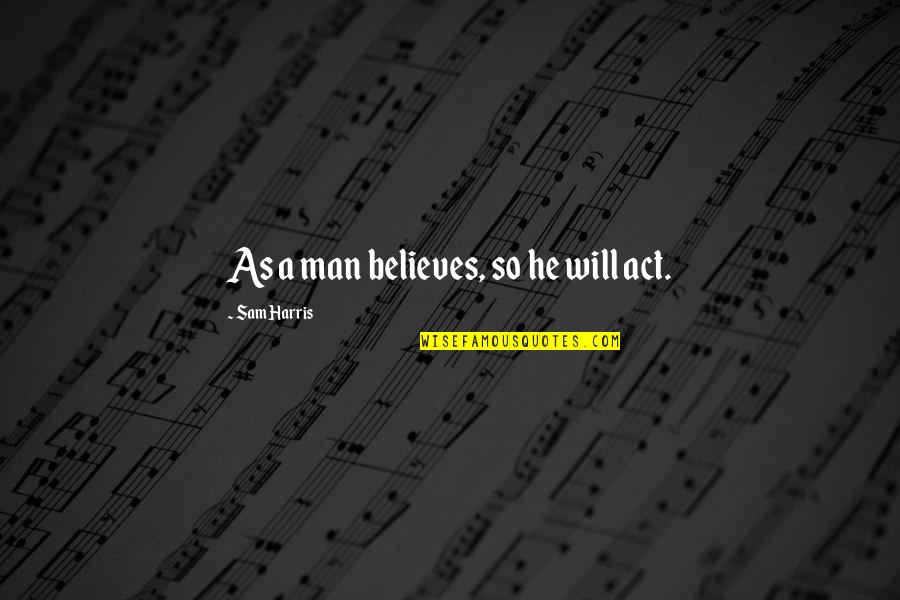 Yadine Pribalovy Quotes By Sam Harris: As a man believes, so he will act.