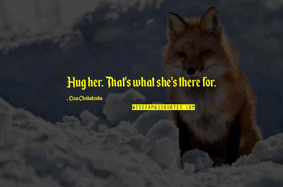 Yahaan Hindi Quotes By Lisa Cholodenko: Hug her. That's what she's there for.