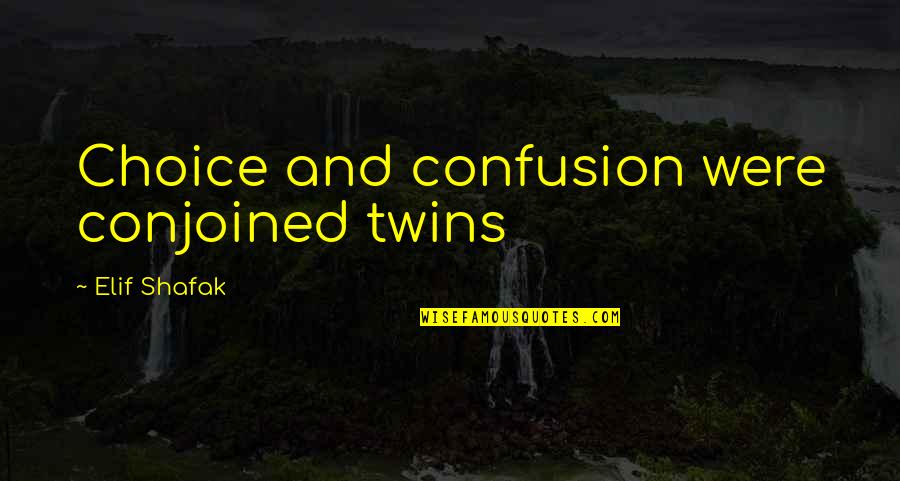 Yahlia Quotes By Elif Shafak: Choice and confusion were conjoined twins