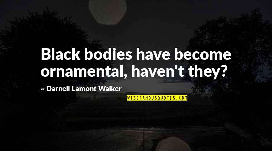 Yahya Khan Quotes By Darnell Lamont Walker: Black bodies have become ornamental, haven't they?