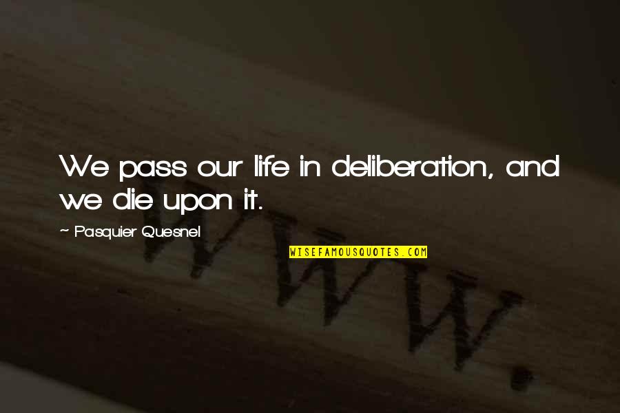 Yajna Pronunciation Quotes By Pasquier Quesnel: We pass our life in deliberation, and we