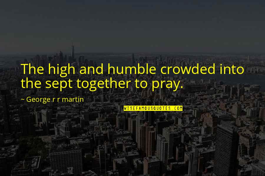 Yalena Jacome Quotes By George R R Martin: The high and humble crowded into the sept