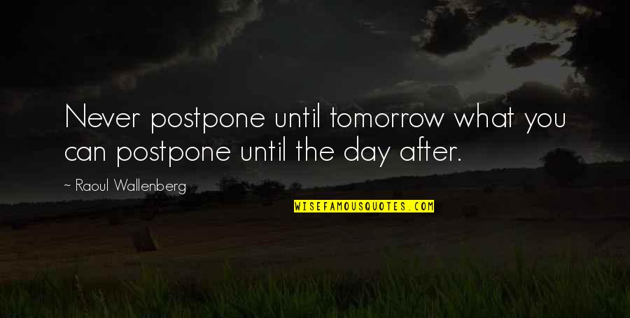 Yalow Rosalyn Quotes By Raoul Wallenberg: Never postpone until tomorrow what you can postpone