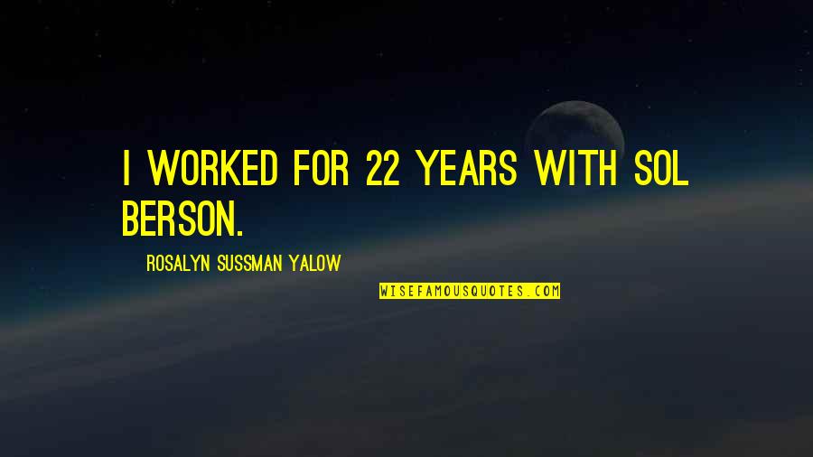 Yalow Rosalyn Quotes By Rosalyn Sussman Yalow: I worked for 22 years with Sol Berson.