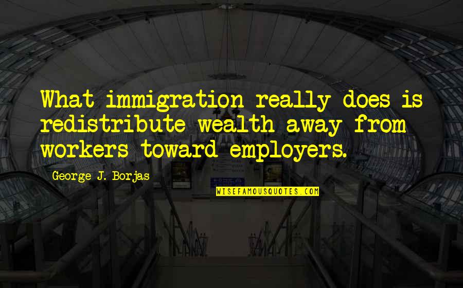 Yamada Taro Monogatari Quotes By George J. Borjas: What immigration really does is redistribute wealth away