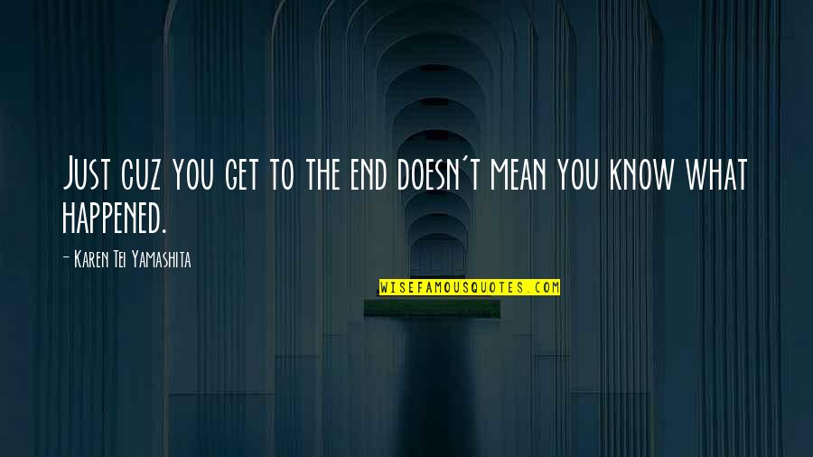 Yamashita Quotes By Karen Tei Yamashita: Just cuz you get to the end doesn't