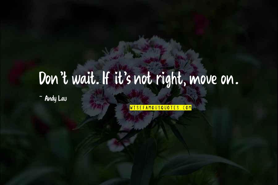 Yamilet Ramirez Quotes By Andy Lau: Don't wait. If it's not right, move on.