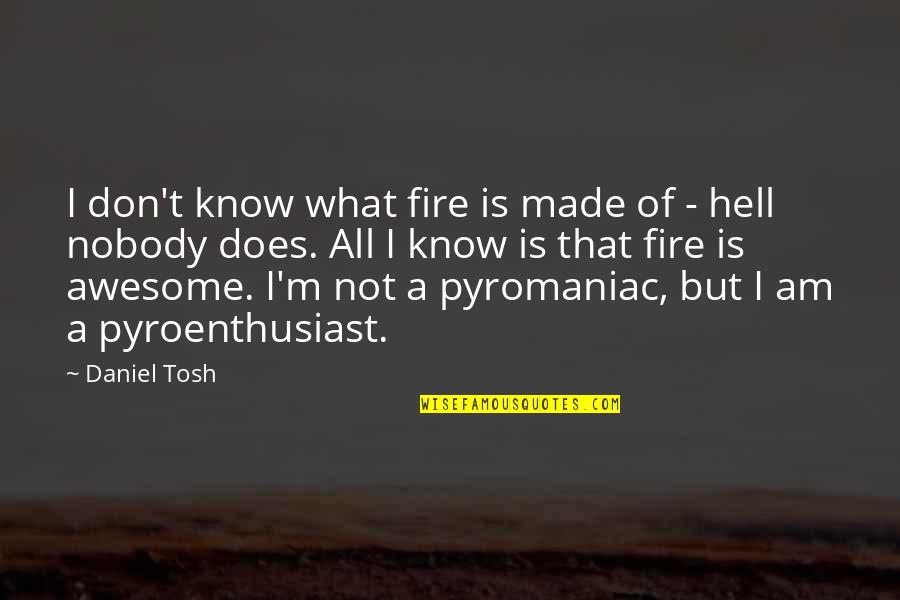 Yamine Renri Quotes By Daniel Tosh: I don't know what fire is made of