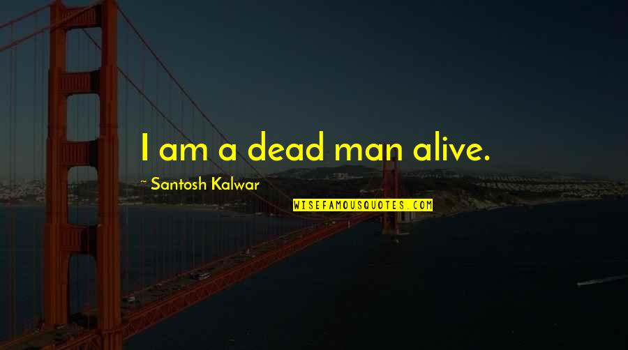 Yangchen Dolkar Quotes By Santosh Kalwar: I am a dead man alive.