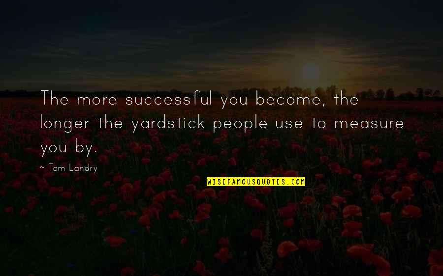 Yardsticks Quotes By Tom Landry: The more successful you become, the longer the