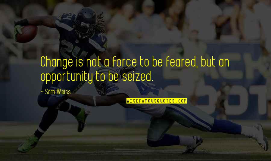 Yasiyorum Quotes By Sam Weiss: Change is not a force to be feared,