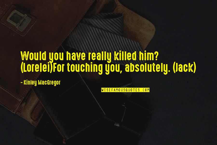 Yasmany Cuidado Quotes By Kinley MacGregor: Would you have really killed him? (Lorelei)For touching