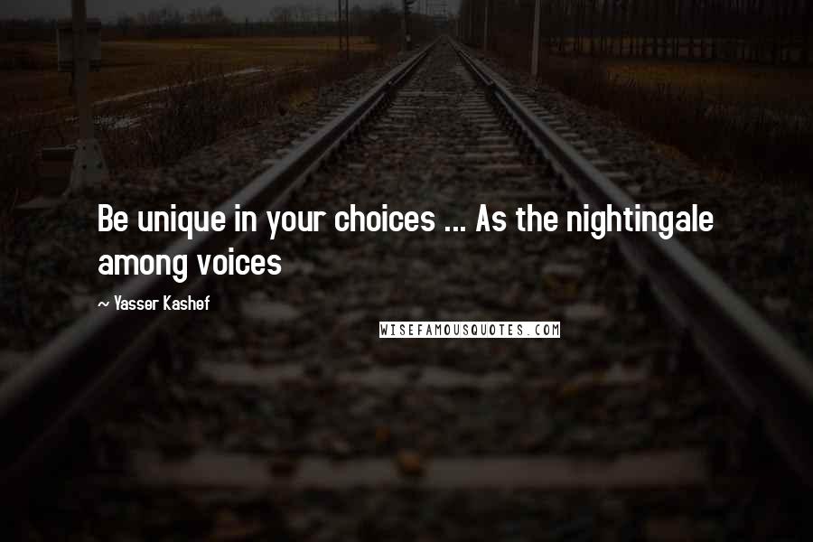Yasser Kashef quotes: Be unique in your choices ... As the nightingale among voices
