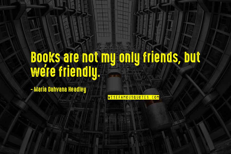 Yasuchika Haninozuka Quotes By Maria Dahvana Headley: Books are not my only friends, but we're