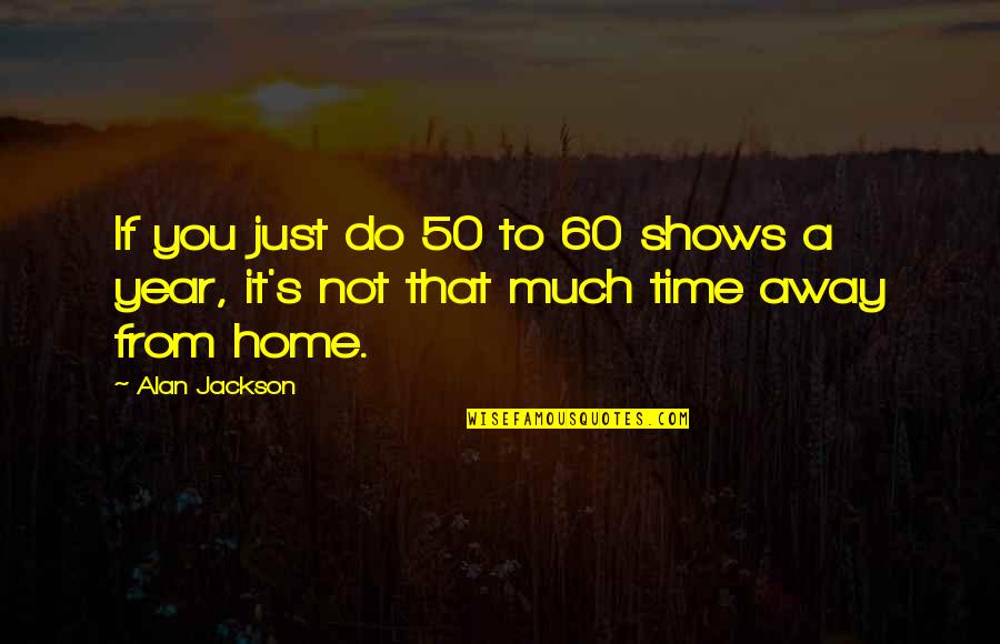 Yatatatatatatatata Quotes By Alan Jackson: If you just do 50 to 60 shows