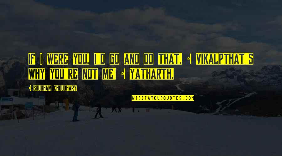 Yatharth Quotes By Shubham Choudhary: If I were you, I'd go and do