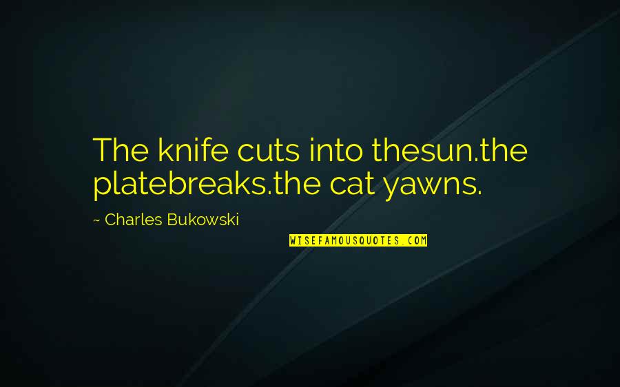 Yawns Quotes By Charles Bukowski: The knife cuts into thesun.the platebreaks.the cat yawns.