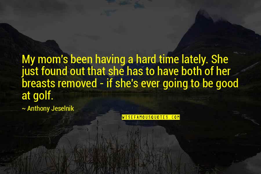 Yazdani Md Quotes By Anthony Jeselnik: My mom's been having a hard time lately.