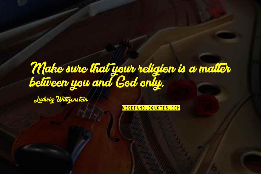 Yeaples Quotes By Ludwig Wittgenstein: Make sure that your religion is a matter