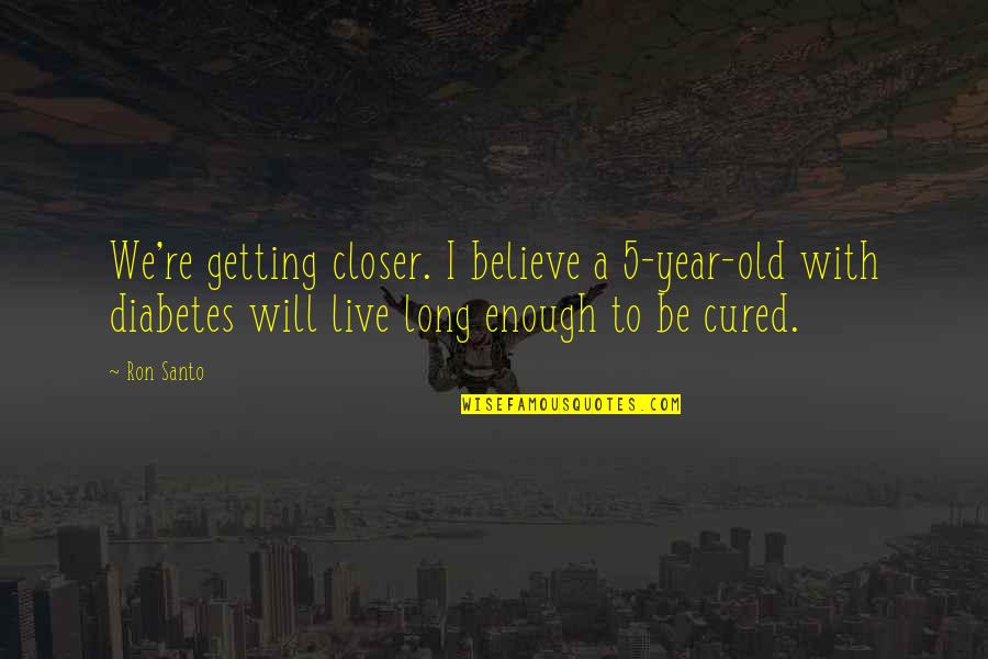 Year Long Quotes By Ron Santo: We're getting closer. I believe a 5-year-old with