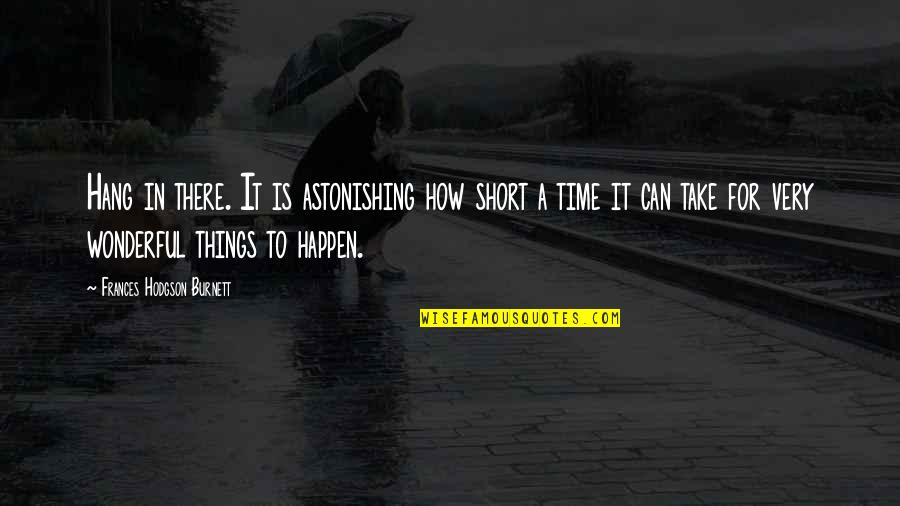 Yebhi Quotes By Frances Hodgson Burnett: Hang in there. It is astonishing how short