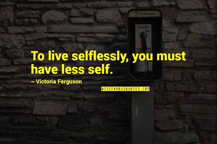 Yehudah Youtube Quotes By Victoria Ferguson: To live selflessly, you must have less self.