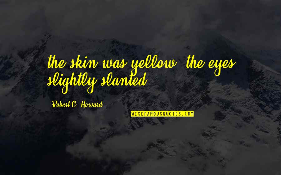 Yellow Eyes Quotes By Robert E. Howard: the skin was yellow, the eyes slightly slanted;