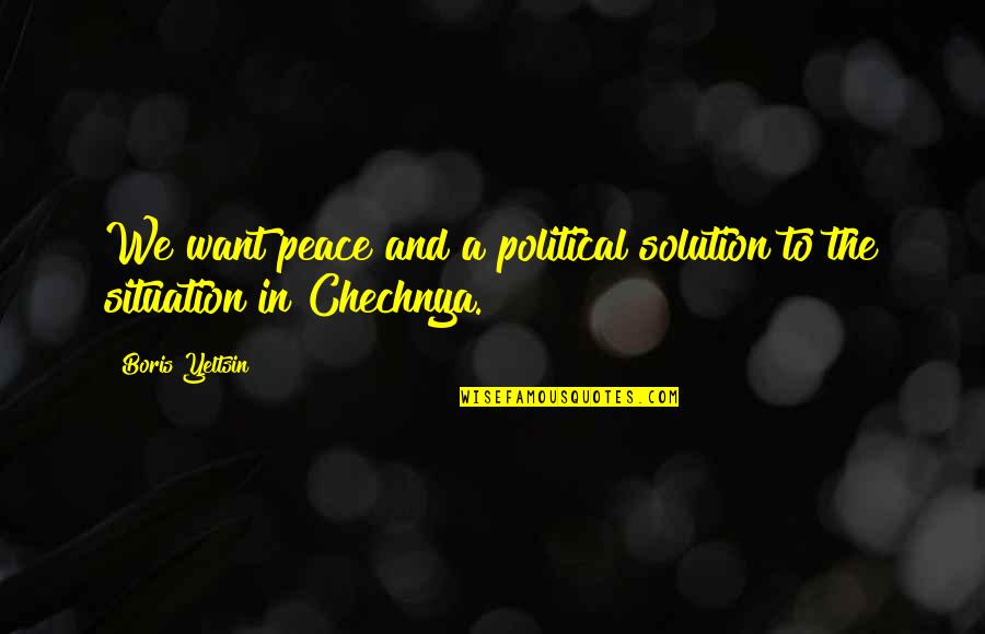 Yeltsin Quotes By Boris Yeltsin: We want peace and a political solution to