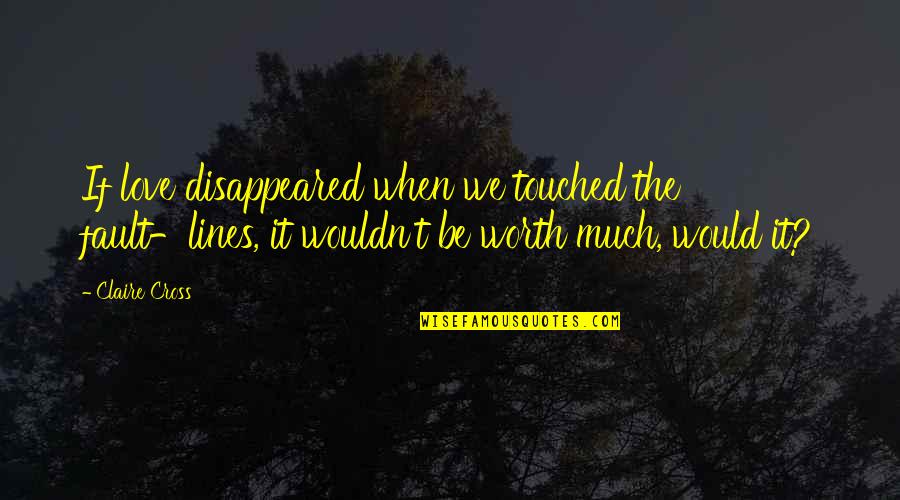 Yerine Sevemem Quotes By Claire Cross: If love disappeared when we touched the fault-lines,