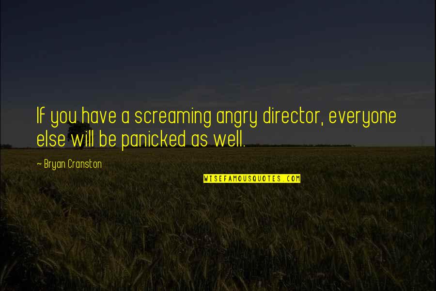 Yes I Am Angry Quotes By Bryan Cranston: If you have a screaming angry director, everyone