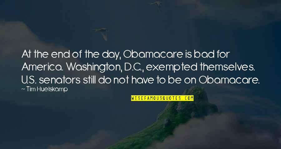Yes I Am Very Bad Quotes By Tim Huelskamp: At the end of the day, Obamacare is