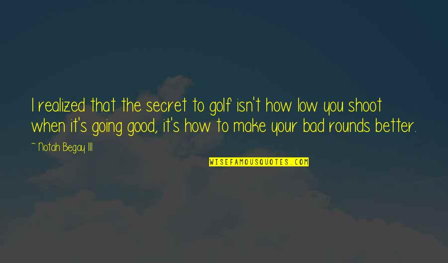 Yes I M Bad Quotes By Notah Begay III: I realized that the secret to golf isn't