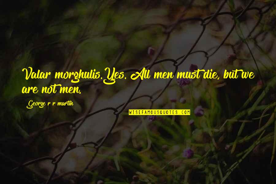 Yes Men Quotes By George R R Martin: Valar morghulis.Yes. All men must die, but we