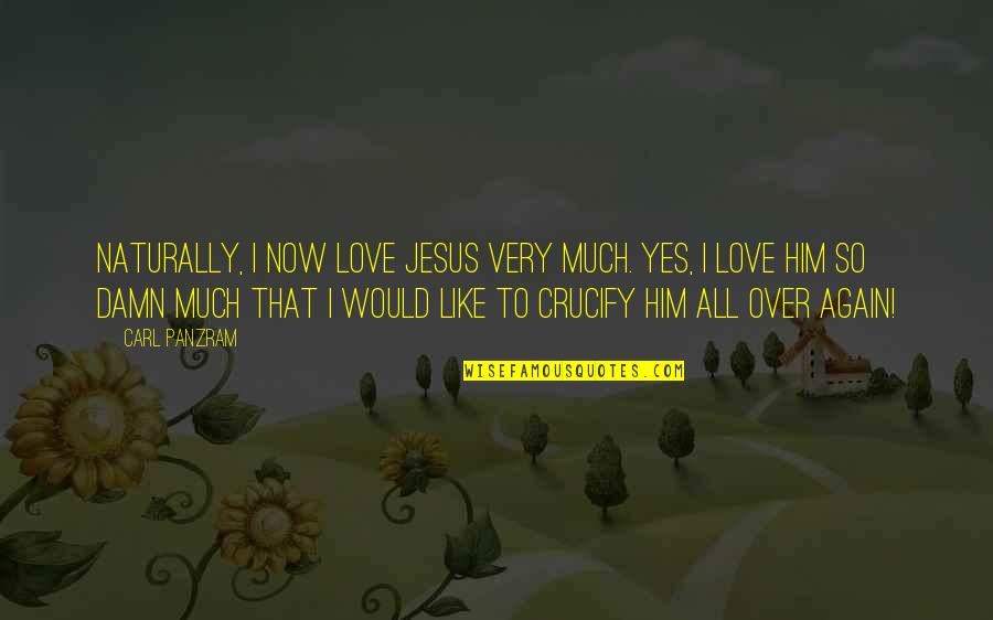 Yes To All Quotes By Carl Panzram: Naturally, I now love Jesus very much. Yes,