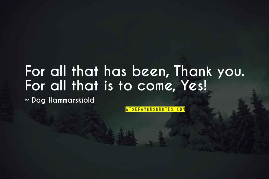 Yes To All Quotes By Dag Hammarskjold: For all that has been, Thank you. For