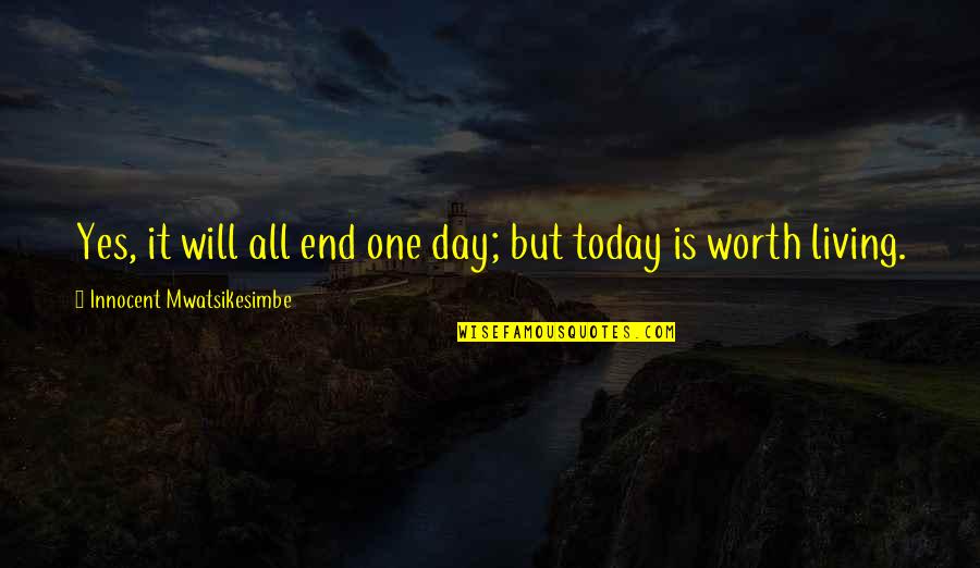 Yes To All Quotes By Innocent Mwatsikesimbe: Yes, it will all end one day; but