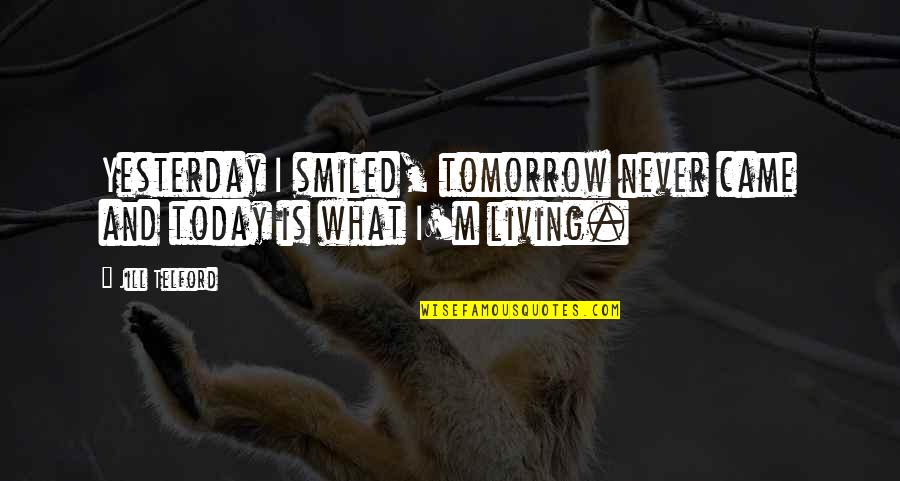 Yesterday Today Tomorrow Quotes By Jill Telford: Yesterday I smiled, tomorrow never came and today