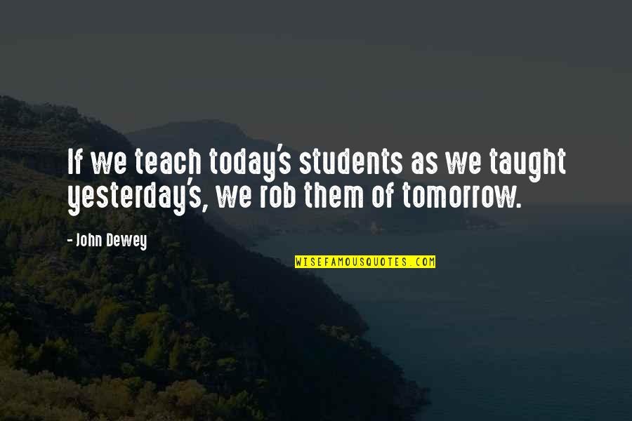 Yesterday Today Tomorrow Quotes By John Dewey: If we teach today's students as we taught