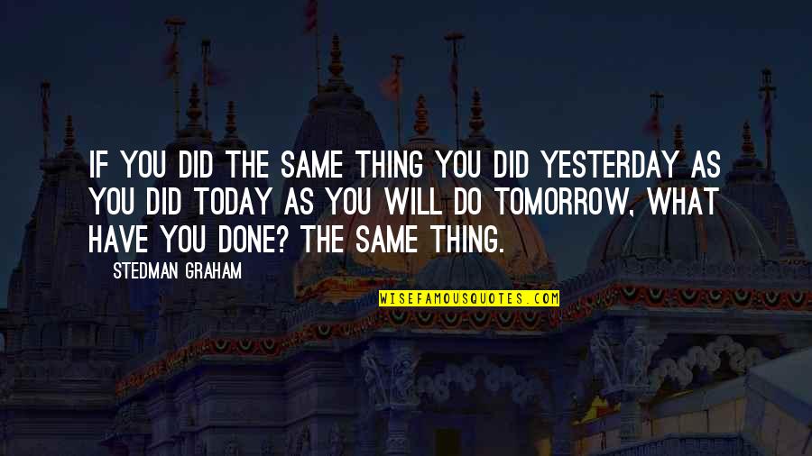 Yesterday Today Tomorrow Quotes By Stedman Graham: If you did the same thing you did