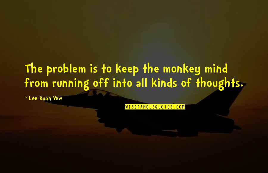 Yew're Quotes By Lee Kuan Yew: The problem is to keep the monkey mind