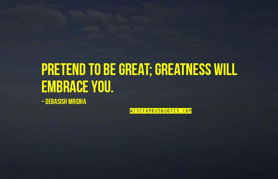 Yfke De Jong Quotes By Debasish Mridha: Pretend to be great; greatness will embrace you.