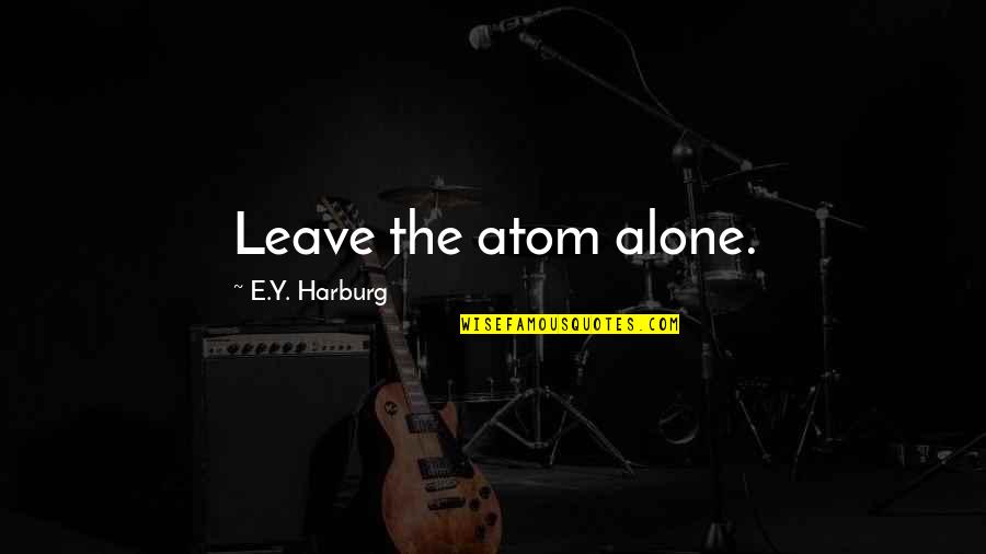 Y'goin Quotes By E.Y. Harburg: Leave the atom alone.