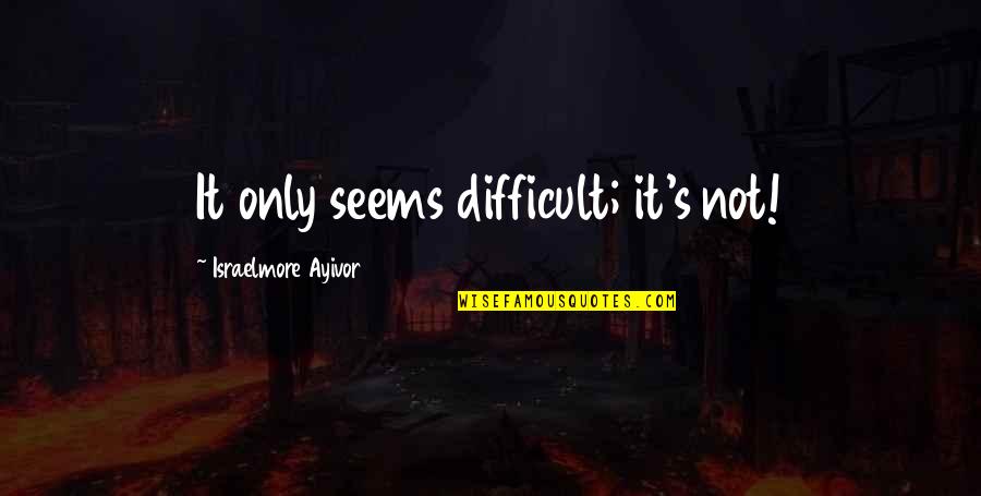 Yiana Apparel Quotes By Israelmore Ayivor: It only seems difficult; it's not!