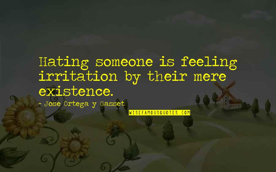 Y'just Quotes By Jose Ortega Y Gasset: Hating someone is feeling irritation by their mere